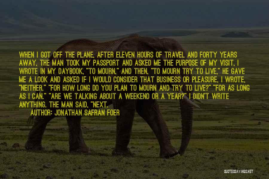 Jonathan Safran Foer Quotes: When I Got Off The Plane, After Eleven Hours Of Travel And Forty Years Away, The Man Took My Passport