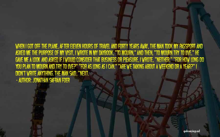 Jonathan Safran Foer Quotes: When I Got Off The Plane, After Eleven Hours Of Travel And Forty Years Away, The Man Took My Passport