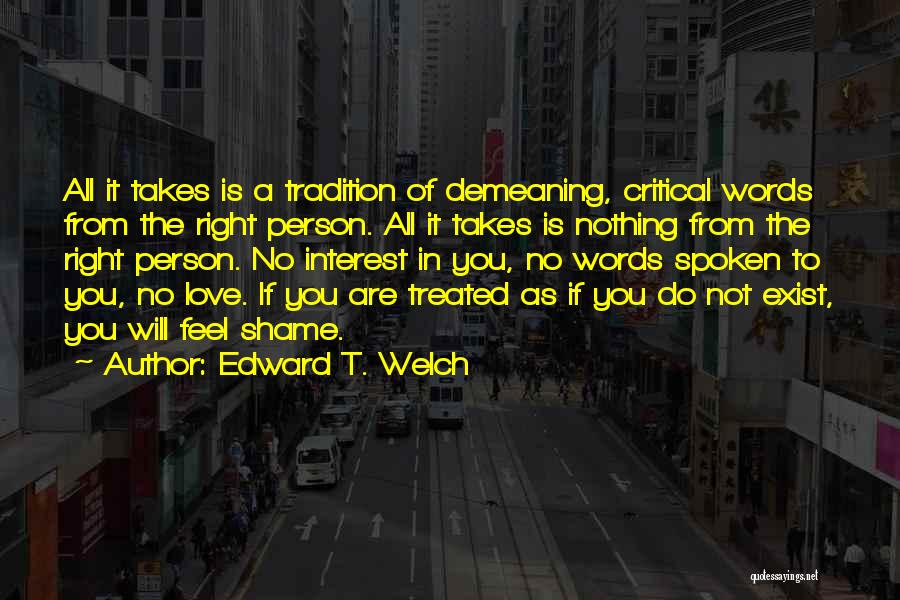 Edward T. Welch Quotes: All It Takes Is A Tradition Of Demeaning, Critical Words From The Right Person. All It Takes Is Nothing From