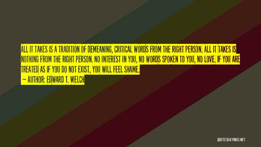 Edward T. Welch Quotes: All It Takes Is A Tradition Of Demeaning, Critical Words From The Right Person. All It Takes Is Nothing From