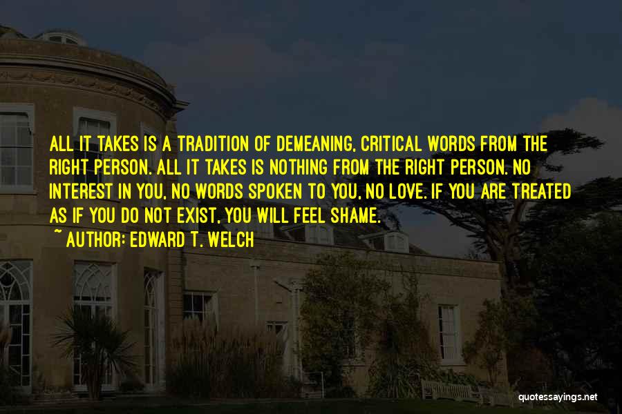 Edward T. Welch Quotes: All It Takes Is A Tradition Of Demeaning, Critical Words From The Right Person. All It Takes Is Nothing From
