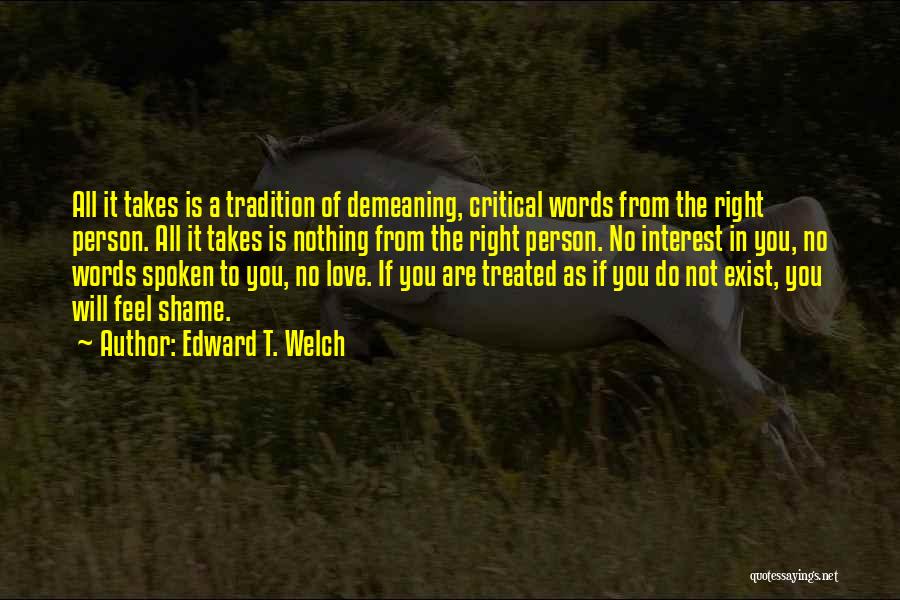 Edward T. Welch Quotes: All It Takes Is A Tradition Of Demeaning, Critical Words From The Right Person. All It Takes Is Nothing From