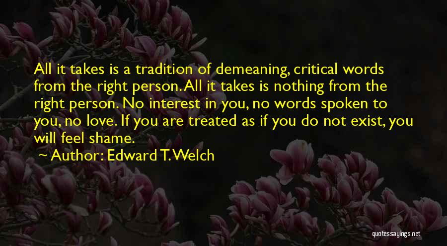 Edward T. Welch Quotes: All It Takes Is A Tradition Of Demeaning, Critical Words From The Right Person. All It Takes Is Nothing From