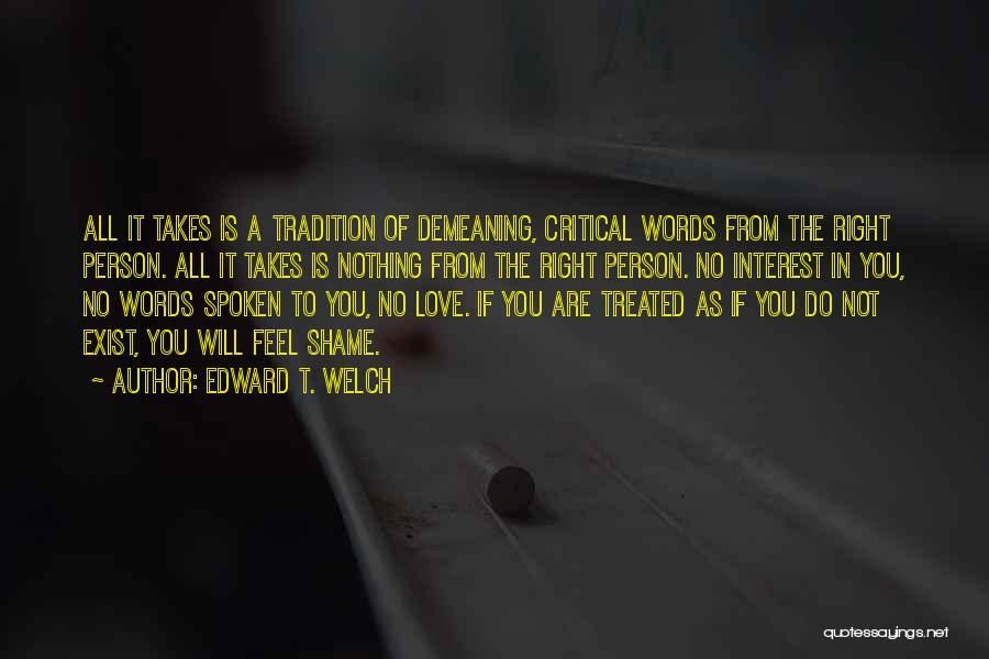 Edward T. Welch Quotes: All It Takes Is A Tradition Of Demeaning, Critical Words From The Right Person. All It Takes Is Nothing From