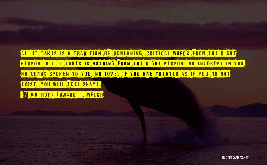 Edward T. Welch Quotes: All It Takes Is A Tradition Of Demeaning, Critical Words From The Right Person. All It Takes Is Nothing From
