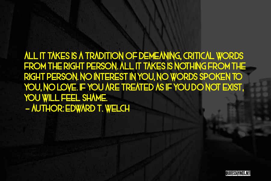 Edward T. Welch Quotes: All It Takes Is A Tradition Of Demeaning, Critical Words From The Right Person. All It Takes Is Nothing From