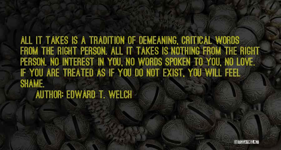 Edward T. Welch Quotes: All It Takes Is A Tradition Of Demeaning, Critical Words From The Right Person. All It Takes Is Nothing From