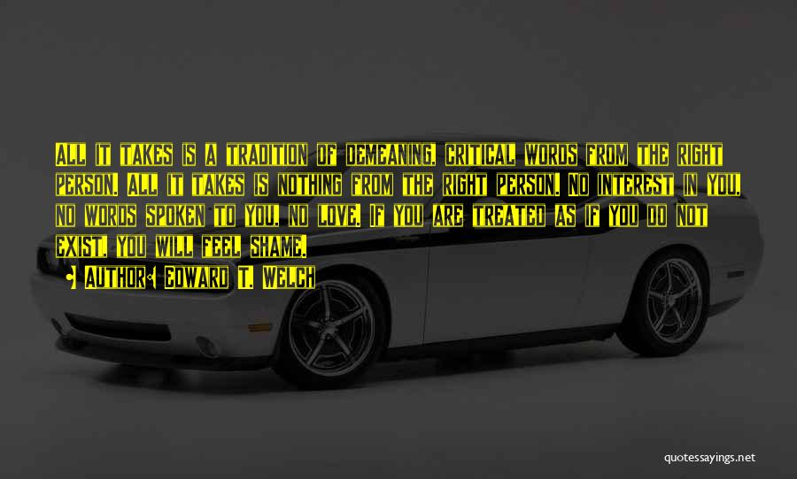 Edward T. Welch Quotes: All It Takes Is A Tradition Of Demeaning, Critical Words From The Right Person. All It Takes Is Nothing From