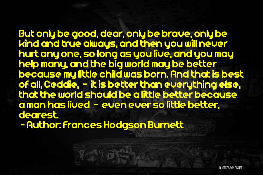Frances Hodgson Burnett Quotes: But Only Be Good, Dear, Only Be Brave, Only Be Kind And True Always, And Then You Will Never Hurt