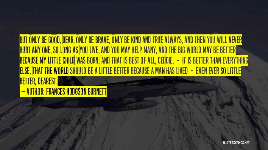 Frances Hodgson Burnett Quotes: But Only Be Good, Dear, Only Be Brave, Only Be Kind And True Always, And Then You Will Never Hurt