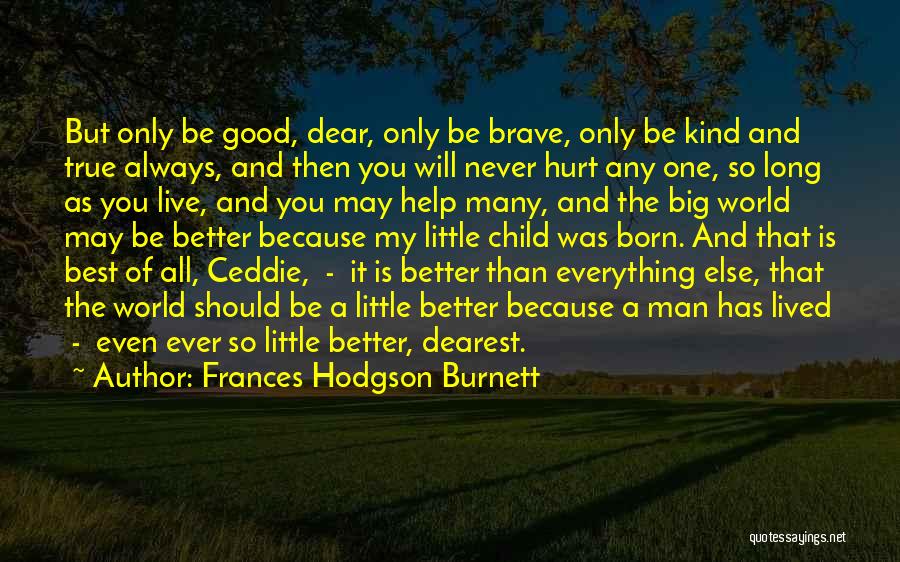 Frances Hodgson Burnett Quotes: But Only Be Good, Dear, Only Be Brave, Only Be Kind And True Always, And Then You Will Never Hurt