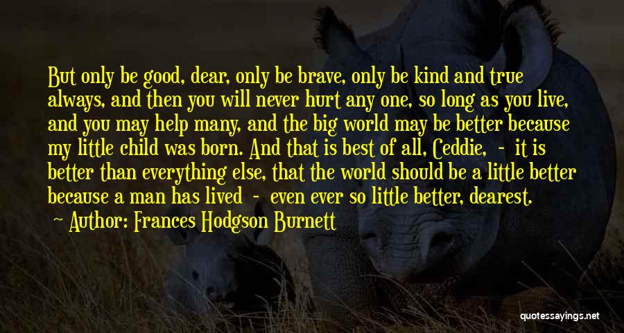 Frances Hodgson Burnett Quotes: But Only Be Good, Dear, Only Be Brave, Only Be Kind And True Always, And Then You Will Never Hurt