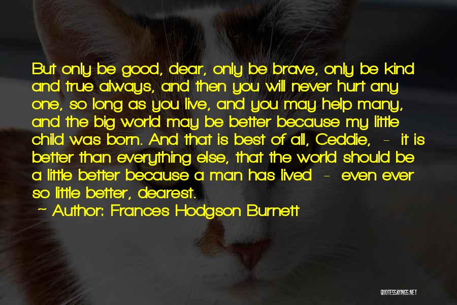 Frances Hodgson Burnett Quotes: But Only Be Good, Dear, Only Be Brave, Only Be Kind And True Always, And Then You Will Never Hurt