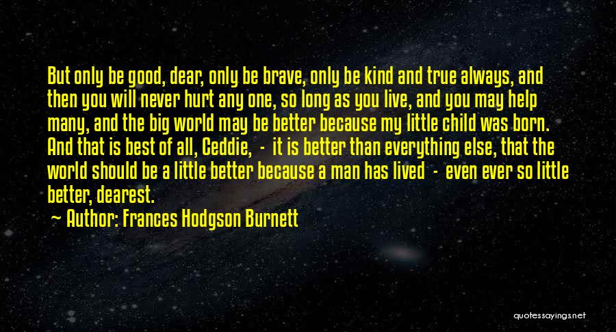 Frances Hodgson Burnett Quotes: But Only Be Good, Dear, Only Be Brave, Only Be Kind And True Always, And Then You Will Never Hurt