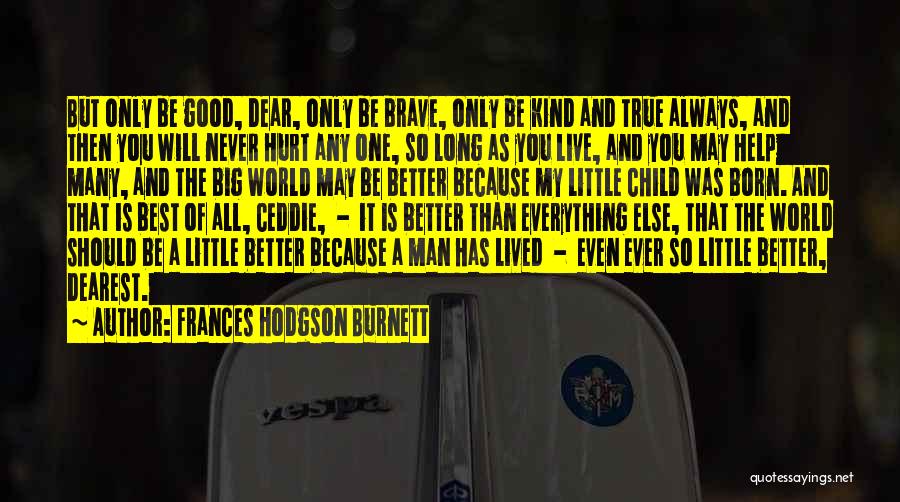 Frances Hodgson Burnett Quotes: But Only Be Good, Dear, Only Be Brave, Only Be Kind And True Always, And Then You Will Never Hurt