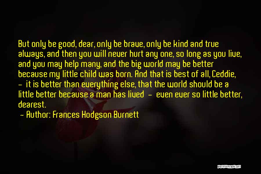 Frances Hodgson Burnett Quotes: But Only Be Good, Dear, Only Be Brave, Only Be Kind And True Always, And Then You Will Never Hurt