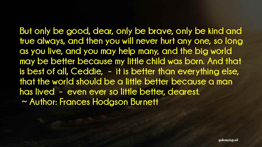 Frances Hodgson Burnett Quotes: But Only Be Good, Dear, Only Be Brave, Only Be Kind And True Always, And Then You Will Never Hurt