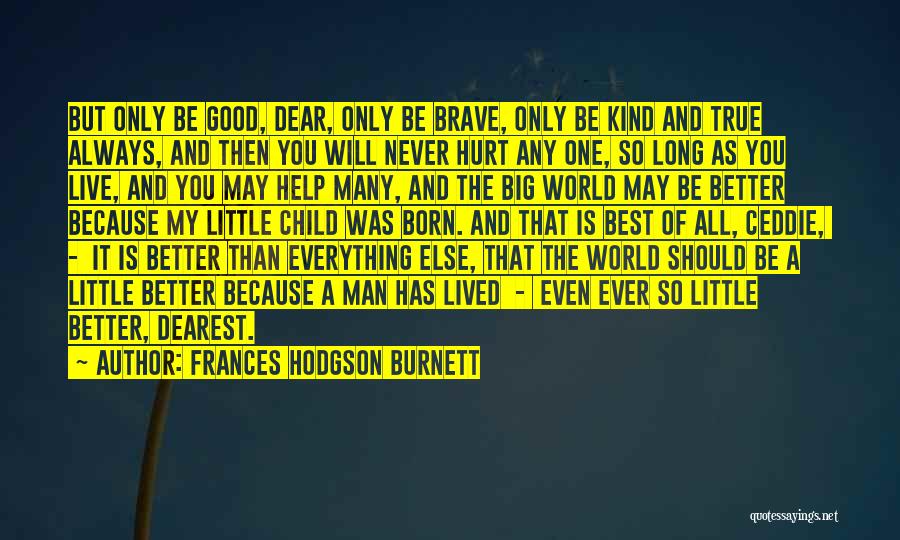 Frances Hodgson Burnett Quotes: But Only Be Good, Dear, Only Be Brave, Only Be Kind And True Always, And Then You Will Never Hurt