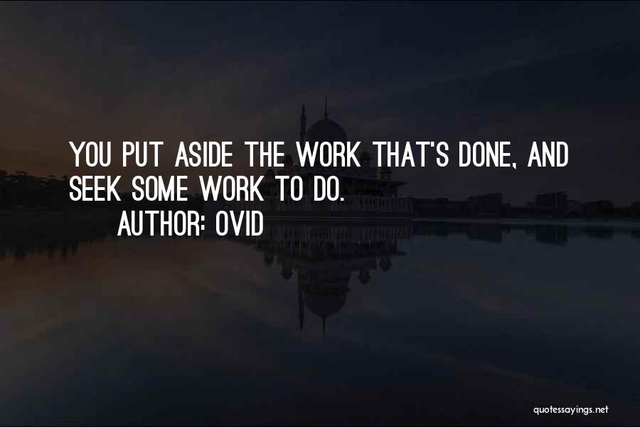 Ovid Quotes: You Put Aside The Work That's Done, And Seek Some Work To Do.