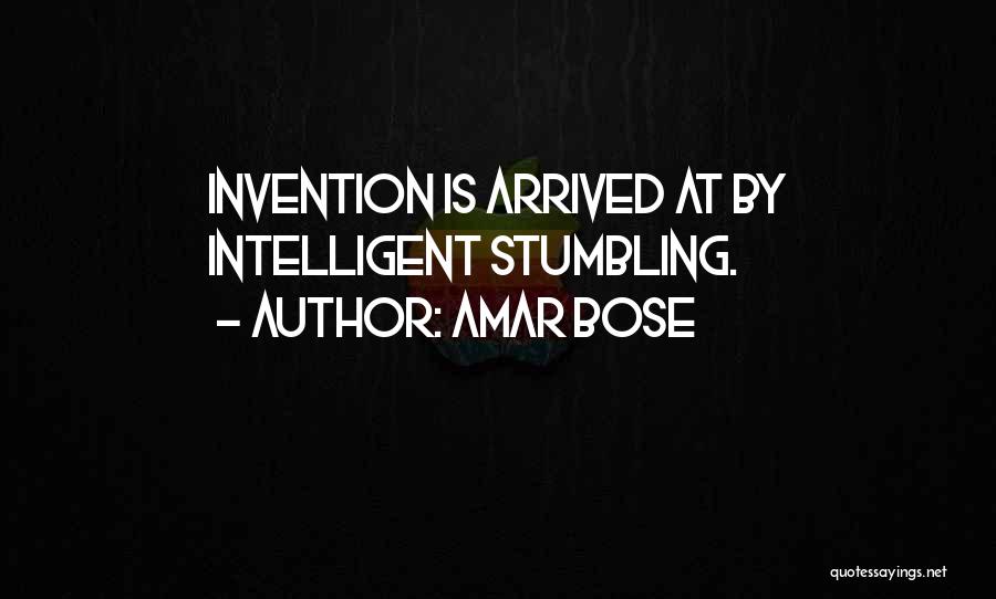 Amar Bose Quotes: Invention Is Arrived At By Intelligent Stumbling.