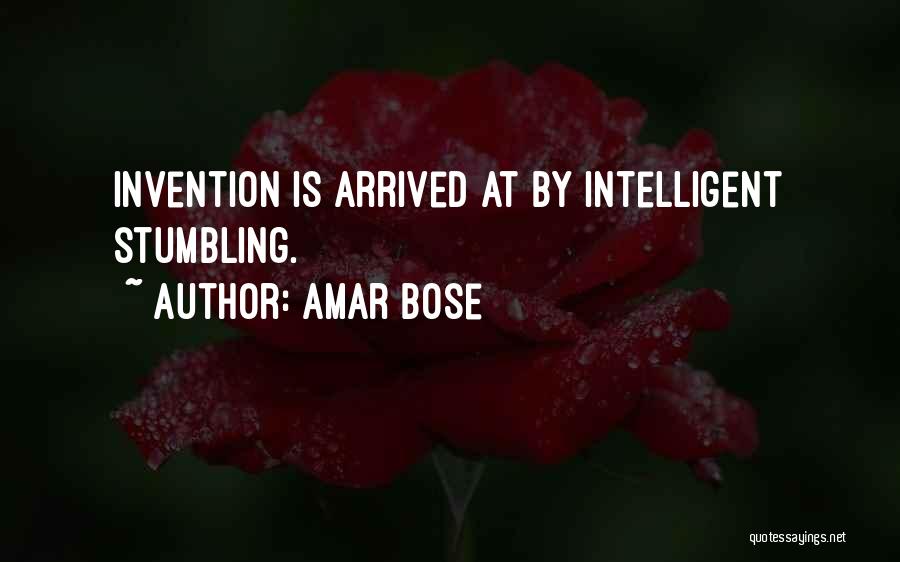 Amar Bose Quotes: Invention Is Arrived At By Intelligent Stumbling.