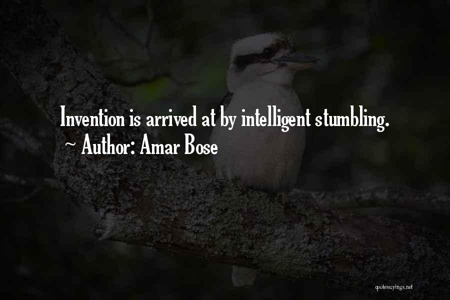 Amar Bose Quotes: Invention Is Arrived At By Intelligent Stumbling.