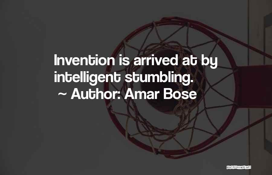 Amar Bose Quotes: Invention Is Arrived At By Intelligent Stumbling.
