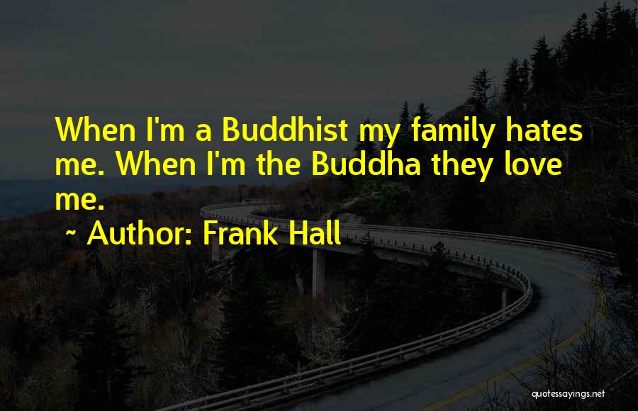 Frank Hall Quotes: When I'm A Buddhist My Family Hates Me. When I'm The Buddha They Love Me.