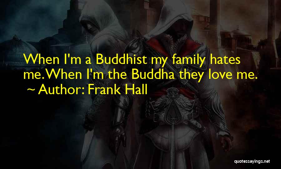 Frank Hall Quotes: When I'm A Buddhist My Family Hates Me. When I'm The Buddha They Love Me.