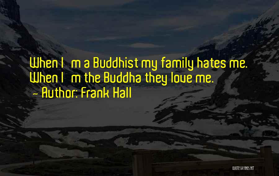 Frank Hall Quotes: When I'm A Buddhist My Family Hates Me. When I'm The Buddha They Love Me.