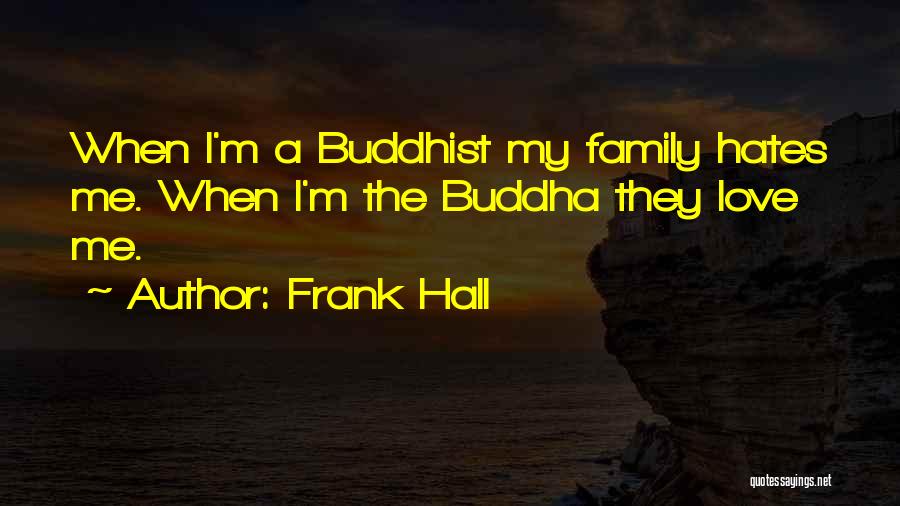 Frank Hall Quotes: When I'm A Buddhist My Family Hates Me. When I'm The Buddha They Love Me.