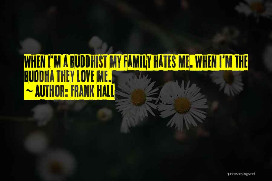 Frank Hall Quotes: When I'm A Buddhist My Family Hates Me. When I'm The Buddha They Love Me.