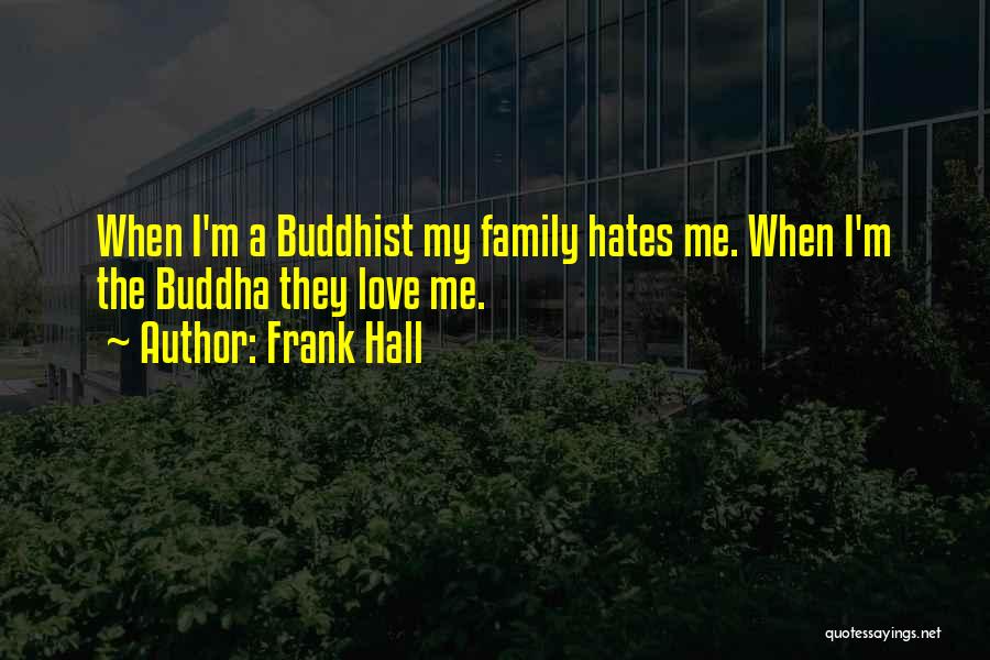 Frank Hall Quotes: When I'm A Buddhist My Family Hates Me. When I'm The Buddha They Love Me.