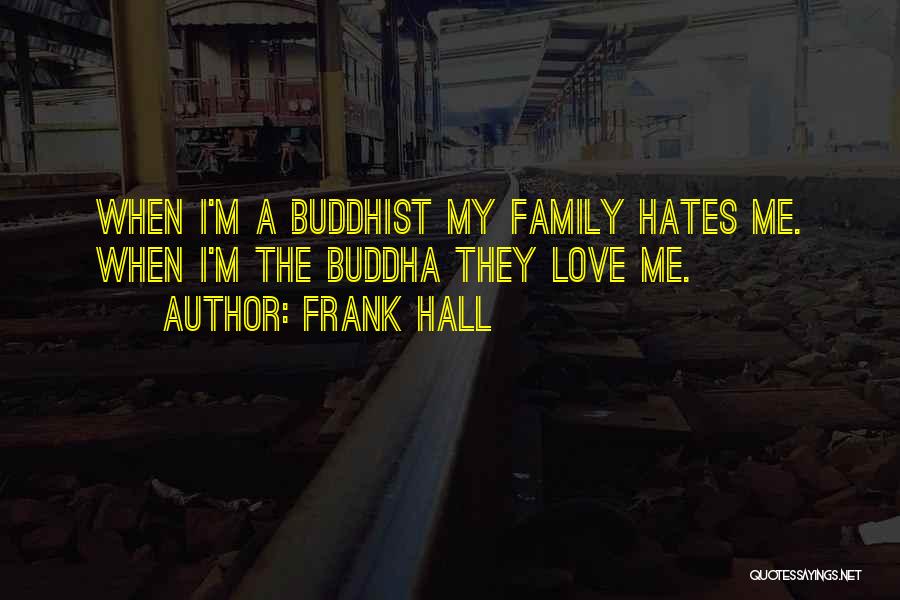 Frank Hall Quotes: When I'm A Buddhist My Family Hates Me. When I'm The Buddha They Love Me.