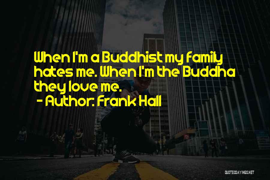 Frank Hall Quotes: When I'm A Buddhist My Family Hates Me. When I'm The Buddha They Love Me.