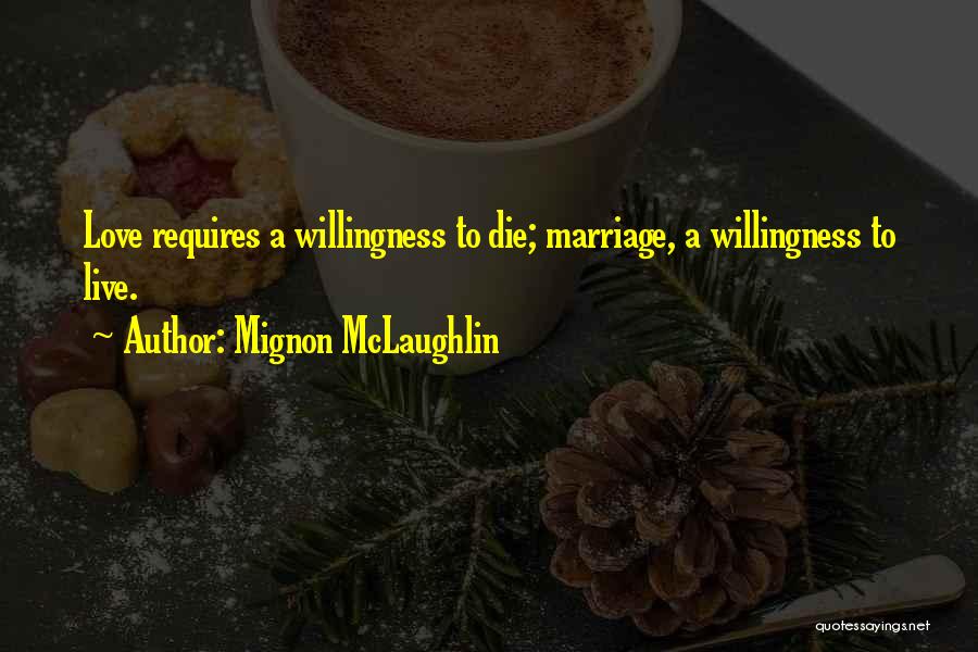 Mignon McLaughlin Quotes: Love Requires A Willingness To Die; Marriage, A Willingness To Live.