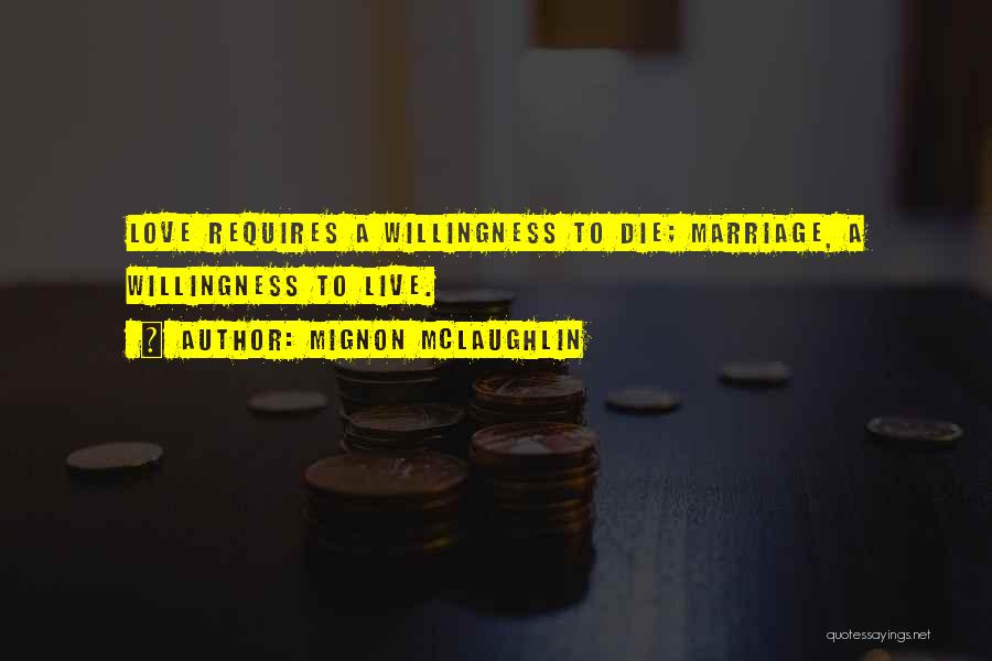 Mignon McLaughlin Quotes: Love Requires A Willingness To Die; Marriage, A Willingness To Live.