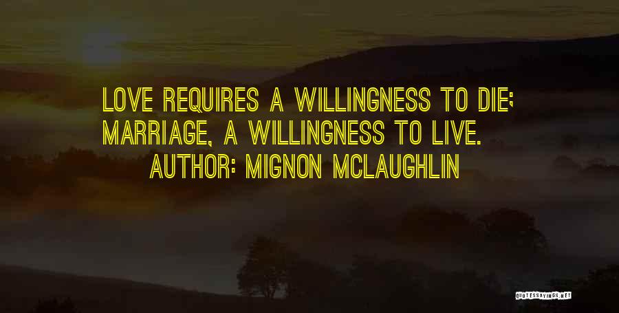 Mignon McLaughlin Quotes: Love Requires A Willingness To Die; Marriage, A Willingness To Live.
