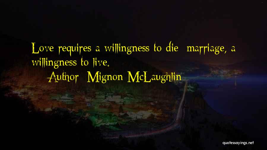 Mignon McLaughlin Quotes: Love Requires A Willingness To Die; Marriage, A Willingness To Live.