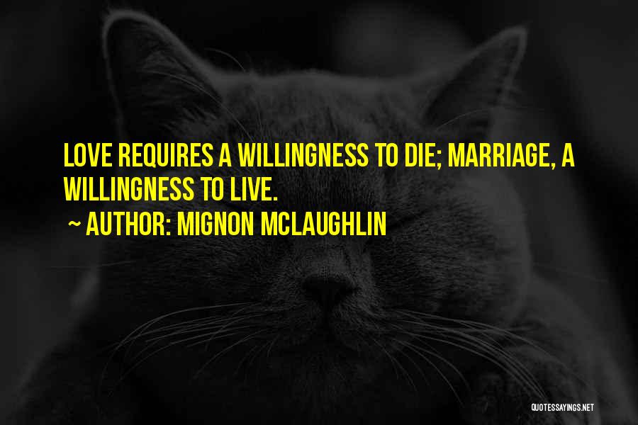 Mignon McLaughlin Quotes: Love Requires A Willingness To Die; Marriage, A Willingness To Live.