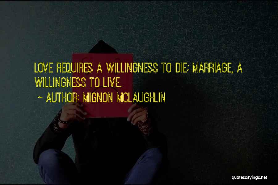 Mignon McLaughlin Quotes: Love Requires A Willingness To Die; Marriage, A Willingness To Live.