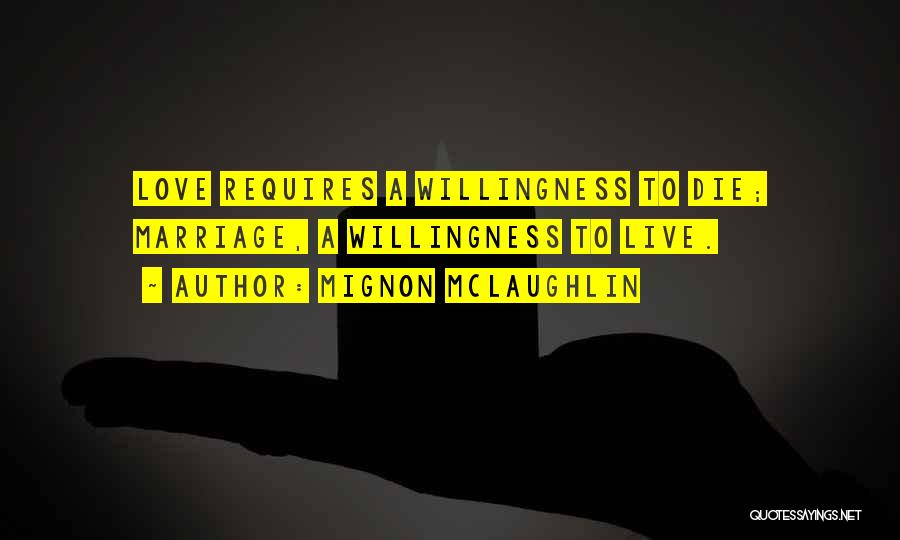 Mignon McLaughlin Quotes: Love Requires A Willingness To Die; Marriage, A Willingness To Live.