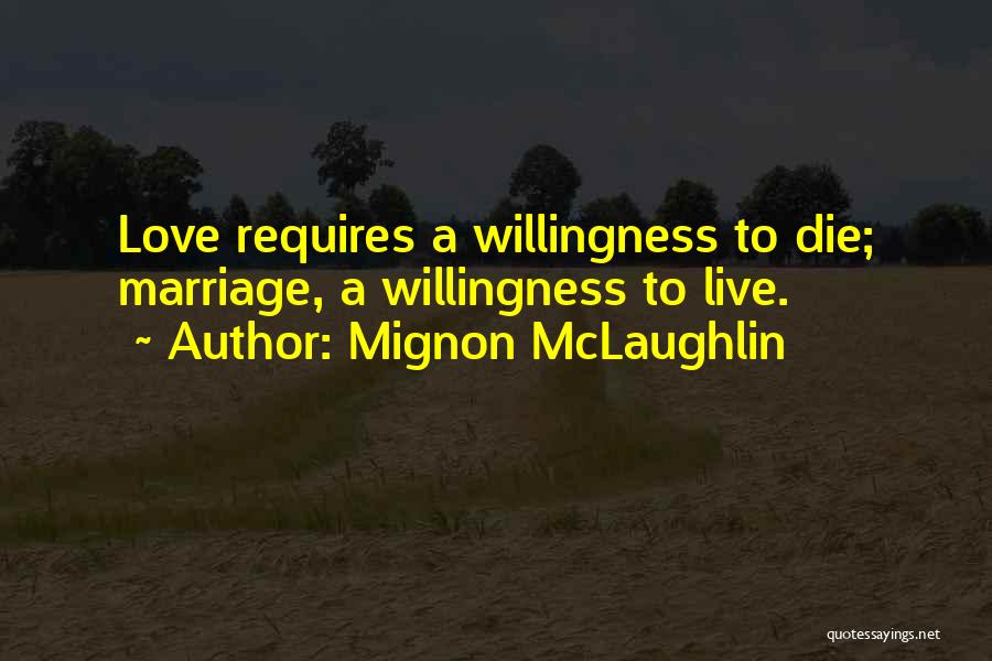 Mignon McLaughlin Quotes: Love Requires A Willingness To Die; Marriage, A Willingness To Live.