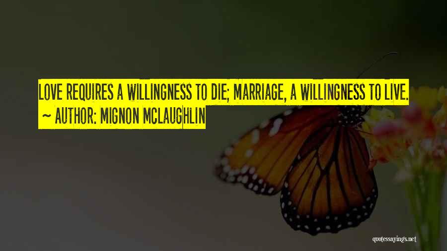 Mignon McLaughlin Quotes: Love Requires A Willingness To Die; Marriage, A Willingness To Live.