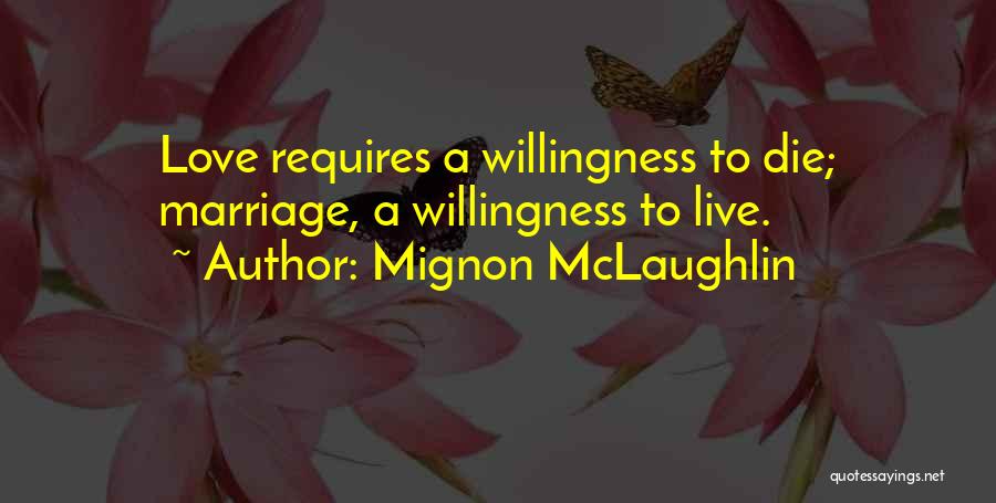 Mignon McLaughlin Quotes: Love Requires A Willingness To Die; Marriage, A Willingness To Live.