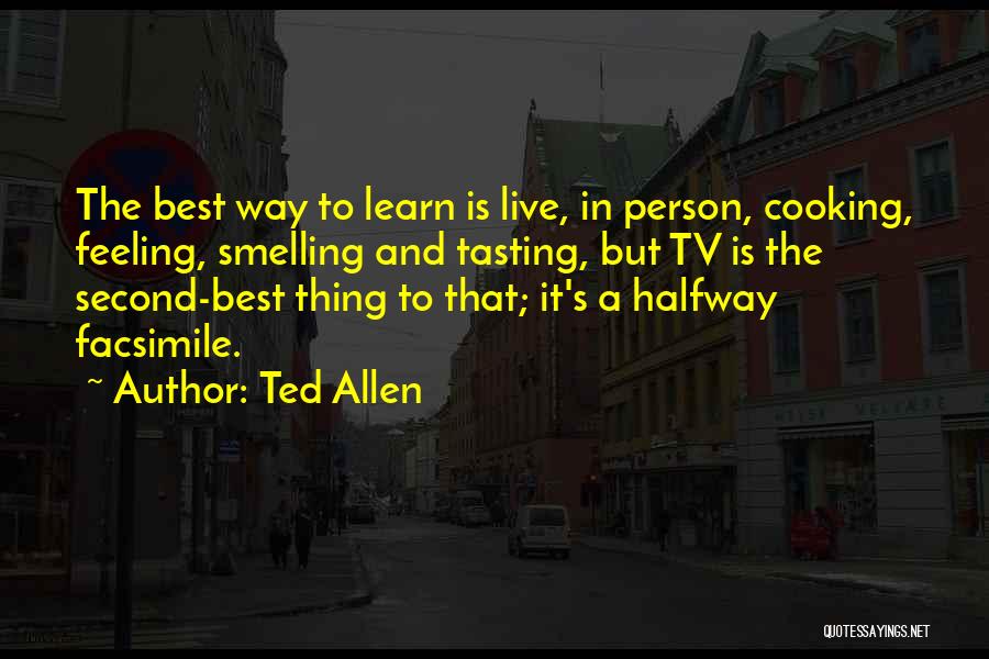 Ted Allen Quotes: The Best Way To Learn Is Live, In Person, Cooking, Feeling, Smelling And Tasting, But Tv Is The Second-best Thing