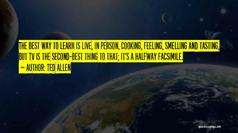 Ted Allen Quotes: The Best Way To Learn Is Live, In Person, Cooking, Feeling, Smelling And Tasting, But Tv Is The Second-best Thing