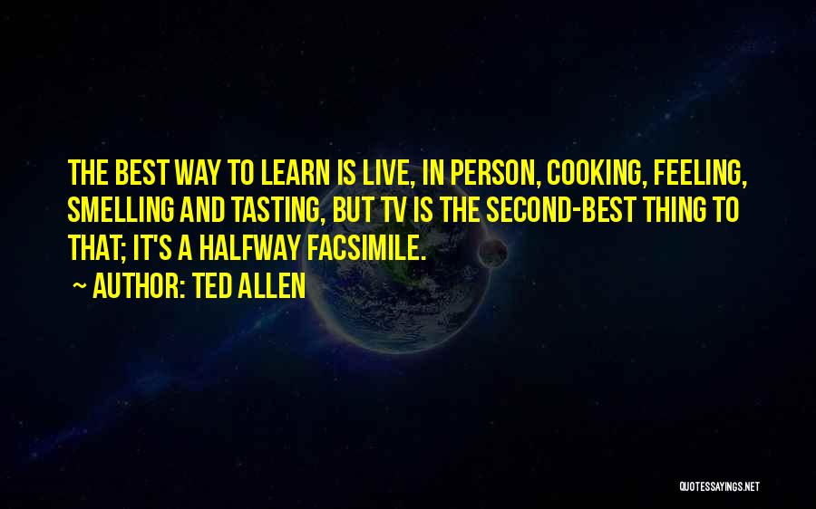 Ted Allen Quotes: The Best Way To Learn Is Live, In Person, Cooking, Feeling, Smelling And Tasting, But Tv Is The Second-best Thing