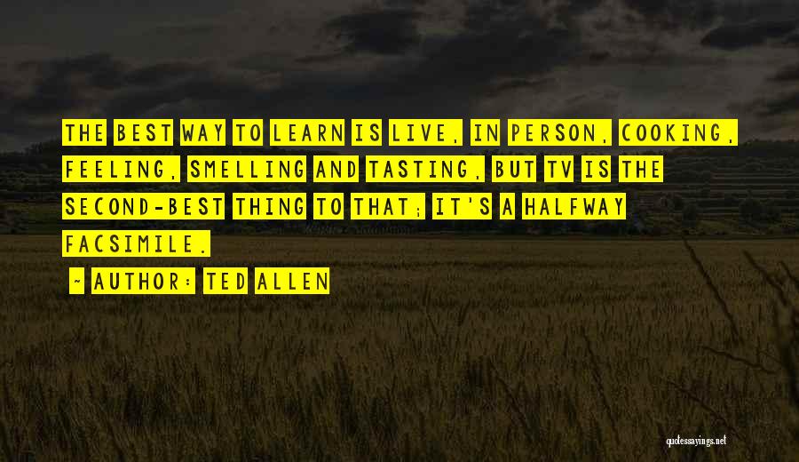 Ted Allen Quotes: The Best Way To Learn Is Live, In Person, Cooking, Feeling, Smelling And Tasting, But Tv Is The Second-best Thing