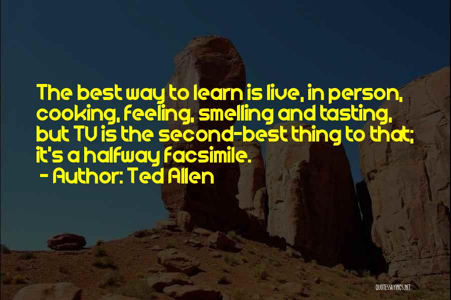 Ted Allen Quotes: The Best Way To Learn Is Live, In Person, Cooking, Feeling, Smelling And Tasting, But Tv Is The Second-best Thing